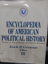 Encyclopedia of American Political History : Studies of the Principal Movements and Ideas Volume 3