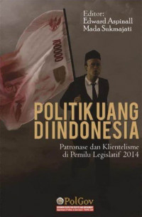 Politik Uang di Indonesia: Patronase dan Klientelisme pada Pemilu Legislatif 2014
