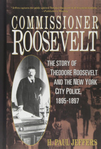Commissioner Roosevelt; The Story Of Theodore Roosevelt And The New York City Police, 1895-1897