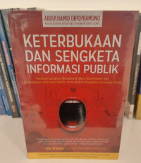 Keterbukaan dan Sengketa Informasi Publik :  Panduan Lengkap Memahami Open Government dan Keterbukaan Informasi Publik, Serta Praktek Sengketa Informasi Publik