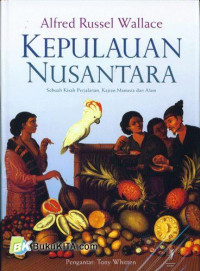 Kepulauan Nusantara : Sebuah Kisah Perjalanan, Kajian Manusia dan Alam