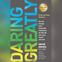 Daring Greatly: How the Courage to Be Vulnerable Transforms the Way We Live, Love, Parent, and Lead