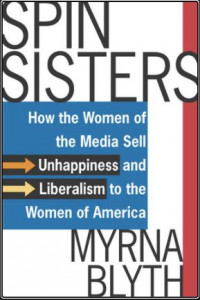Spin Sisters: How to Women of The Media Sell Unhappiness and Liberalism to The Woman of America